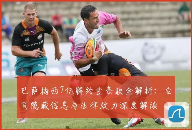 巴萨梅西7亿解约金条款全解析:合同隐藏信息与法律效力深度解读