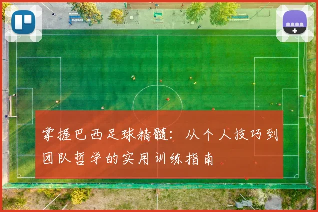掌握巴西足球精髓：从个人技巧到团队哲学的实用训练指南