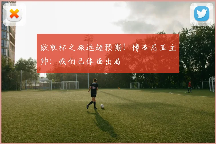 欧联杯之旅远超预期！博洛尼亚主帅：我们已体面出局