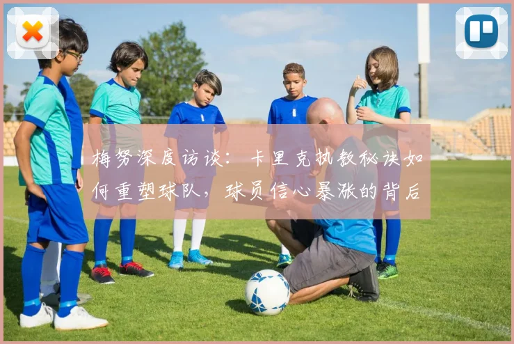 梅努深度访谈：卡里克执教秘诀如何重塑球队，球员信心暴涨的背后故事