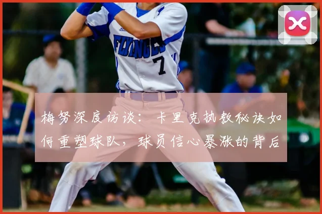 梅努深度访谈：卡里克执教秘诀如何重塑球队，球员信心暴涨的背后故事