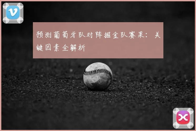 预测葡萄牙队对阵掘金队赛果:关键因素全解析