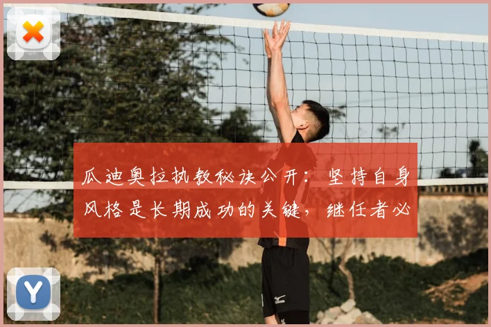 瓜迪奥拉执教秘诀公开：坚持自身风格是长期成功的关键，继任者必读指南