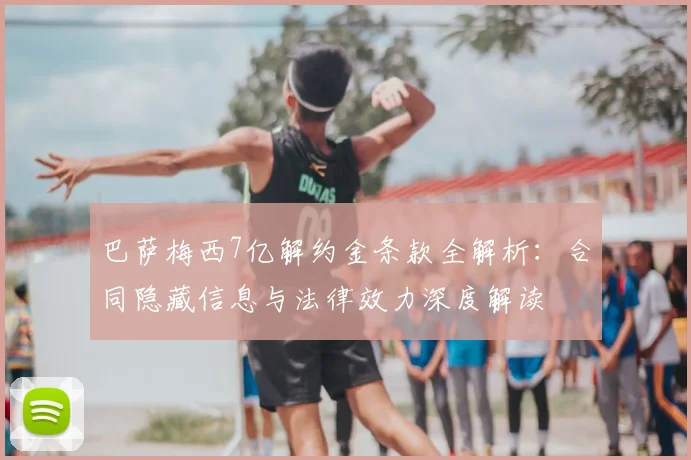 巴萨梅西7亿解约金条款全解析：合同隐藏信息与法律效力深度解读