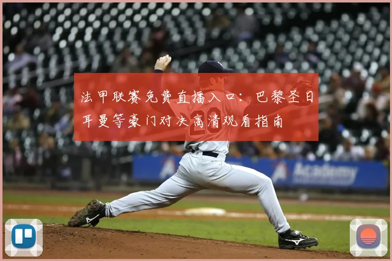 法甲联赛免费直播入口：巴黎圣日耳曼等豪门对决高清观看指南