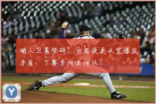 湖人卫冕梦碎！出局夜更衣室爆发矛盾，下赛季何去何从？