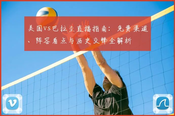 美国vs巴拉圭直播指南：免费渠道、阵容看点与历史交锋全解析